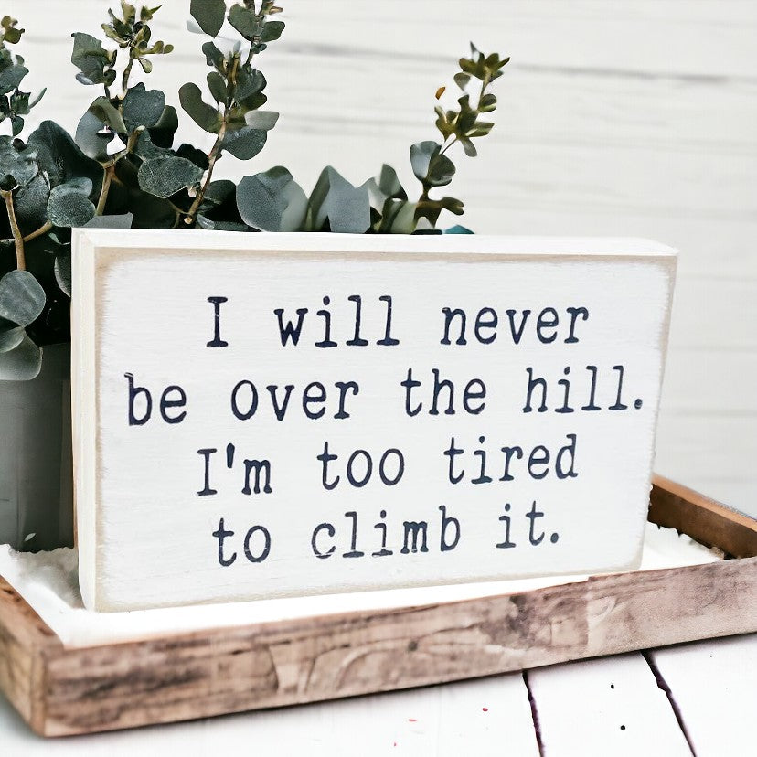 I will never be over the hill, I'm too tired to climb it" Wood Block Sign: Hand-painted, 3.5" x 6".