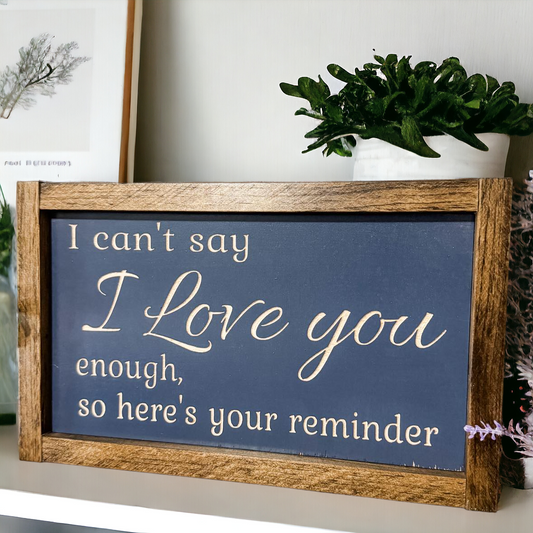 I Can't Say I Love You Enough So Here's Your Reminder Framed Wood Sign