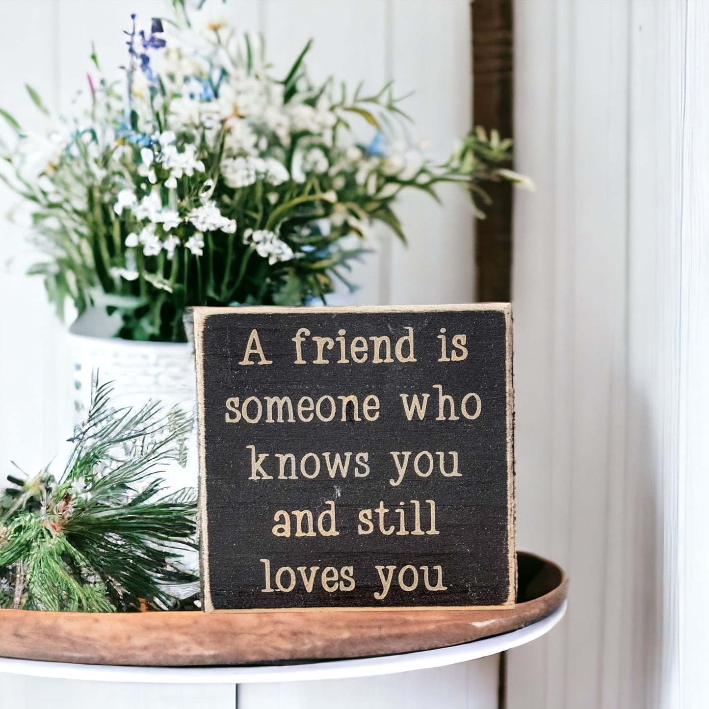 A Friend Is Someone Who Knows You And Still Loves You Wooden Block Sign