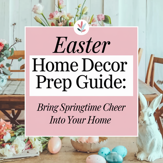 Easter Home Decor Prep Guide: Bring Springtime Cheer into Your Home