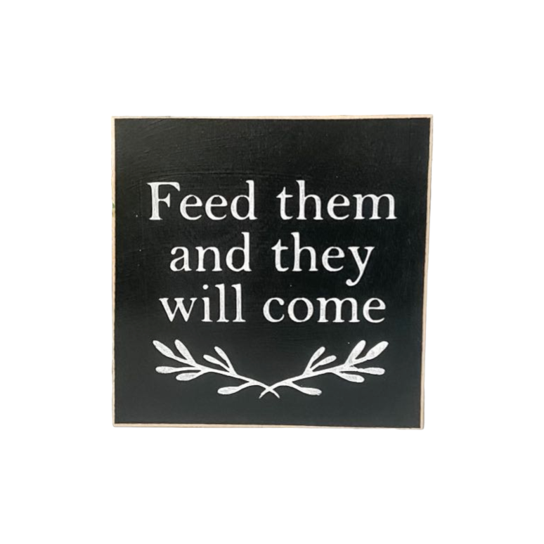 4.5" x 4.5" black wooden sign with white text that reads 'Feed them and they will come.