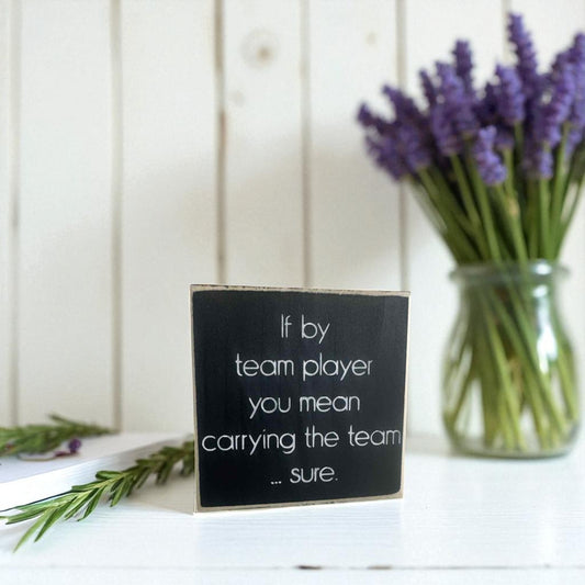 Handmade funny office desk sign reading “If By Team Player You Mean Carrying the Team… Sure” – sarcastic office decor, 4.5" x 4.5" wood block, witty workplace gift.