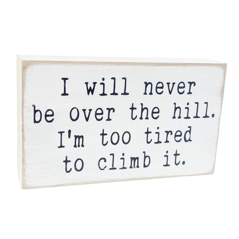 I will never be over the hill, I'm too tired to climb it" Wood Block Sign: Hand-painted, 3.5" x 6". Funny aging saying decor for desk or shelf