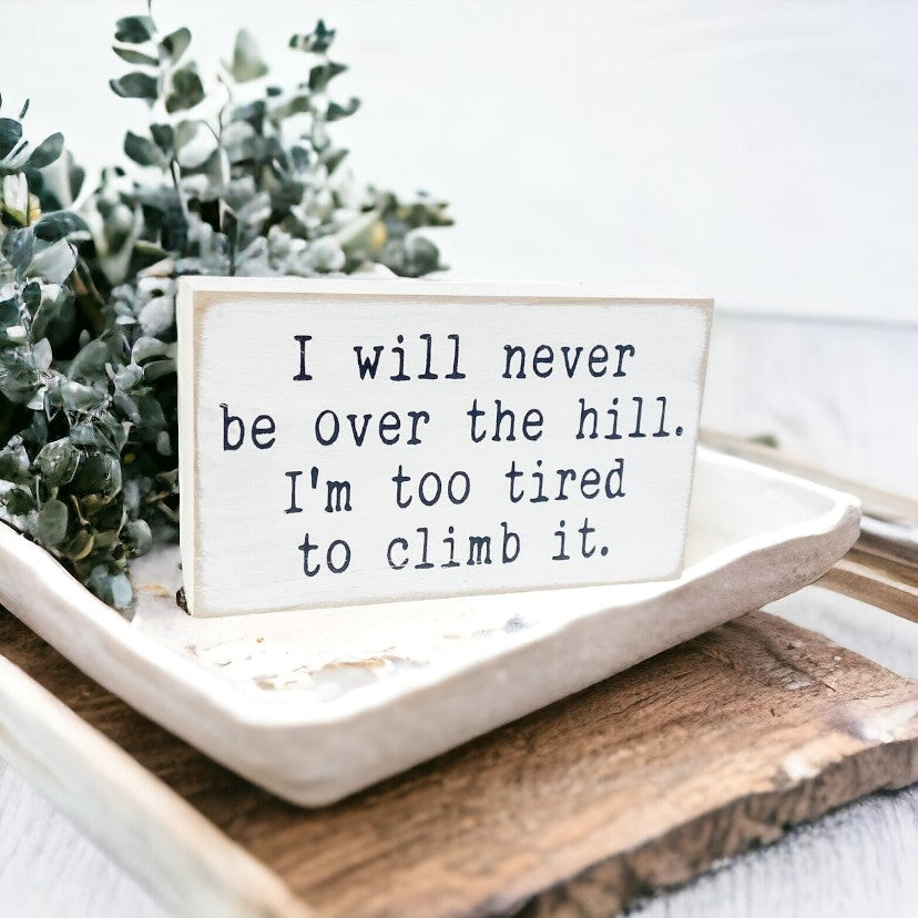 I will never be over the hill, I'm too tired to climb it" Wood Block Sign: Hand-painted, 3.5" x 6". Funny aging saying decor for desk or shelf