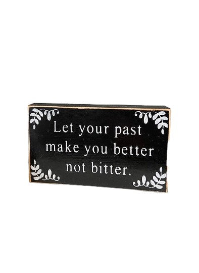 3.5" x 6" wood block sign with white text on black background, reading: 'Let your past make you better, not bitter.' Stands freely on desk, tabletop, or shelf. Ideal gift for someone going through life changes.
