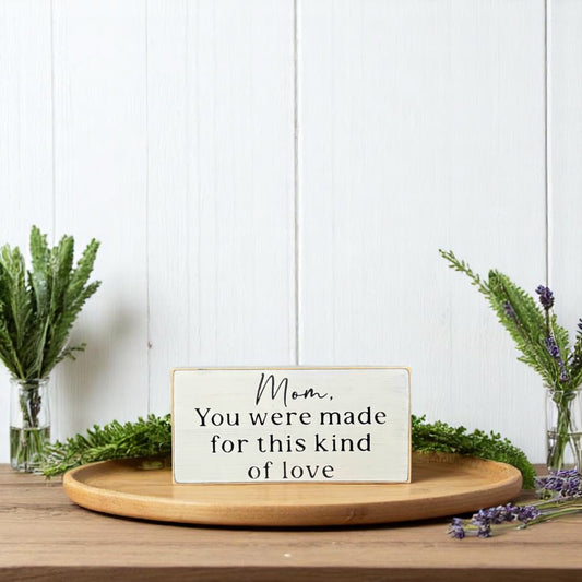Handcrafted white wood block sign with black text that reads, "Mom, You Were Made for This Kind of Love" – heartfelt gift for mom.


