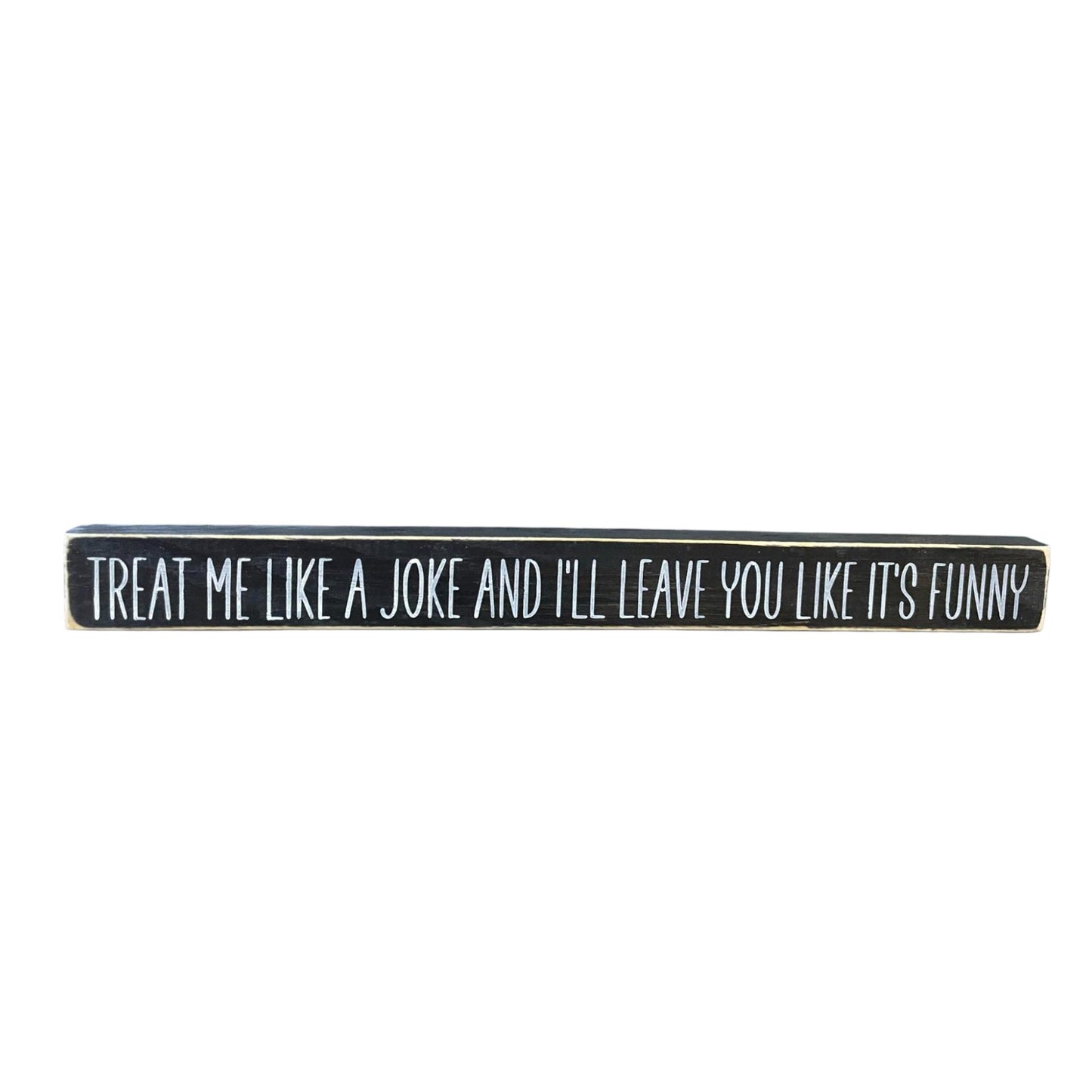 Handpainted black wood sign with white text reading 'Treat Me Like A Joke And I Will Leave You Like It's Funny,' freestanding 16-inch empowering decor for strong independent females.