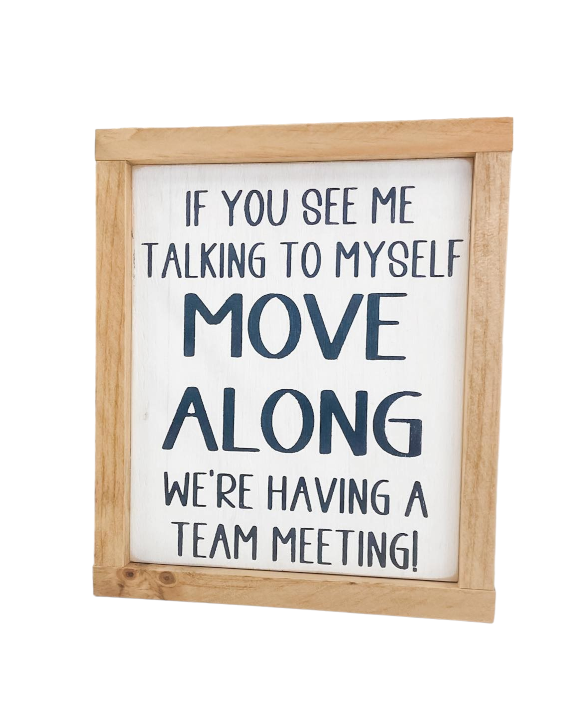 A framed wooden sign measuring 8" x 9.25". The sign features the humorous text, 'If you see me talking to myself, move along, we're having a team meeting.' This funny wood sign makes a great coworker gift and adds a playful touch to any office space.